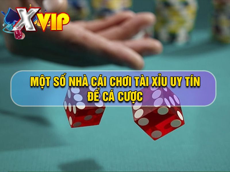 Một số địa điểm chơi tài xỉu uy tín để cá cược