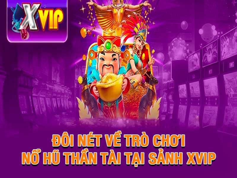 Đôi nét về trò chơi nỗ hũ thần tại tại Xvip